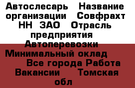 Автослесарь › Название организации ­ Совфрахт-НН, ЗАО › Отрасль предприятия ­ Автоперевозки › Минимальный оклад ­ 20 000 - Все города Работа » Вакансии   . Томская обл.